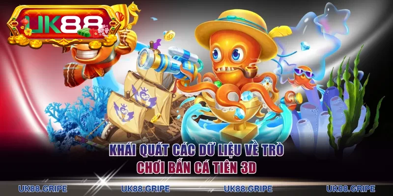 Khái quát các dữ liệu hữu ích về trò chơi bắn cá tiên 3D