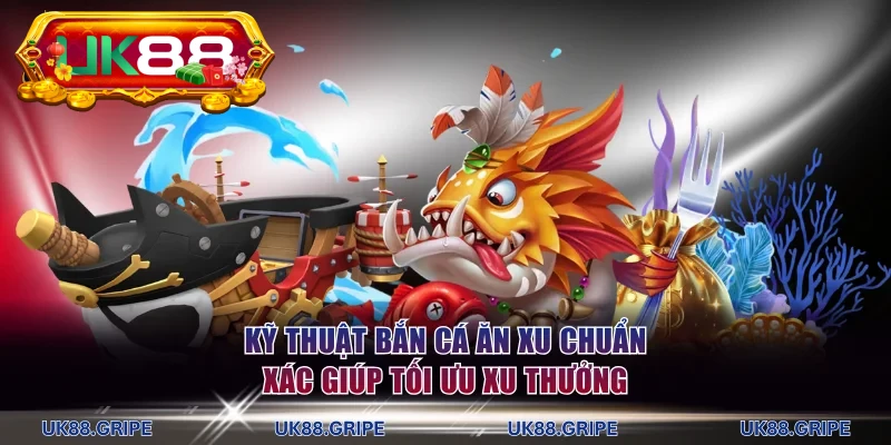 Kỹ thuật bắn cá ăn xu chuẩn xác giúp tối ưu xu thưởng