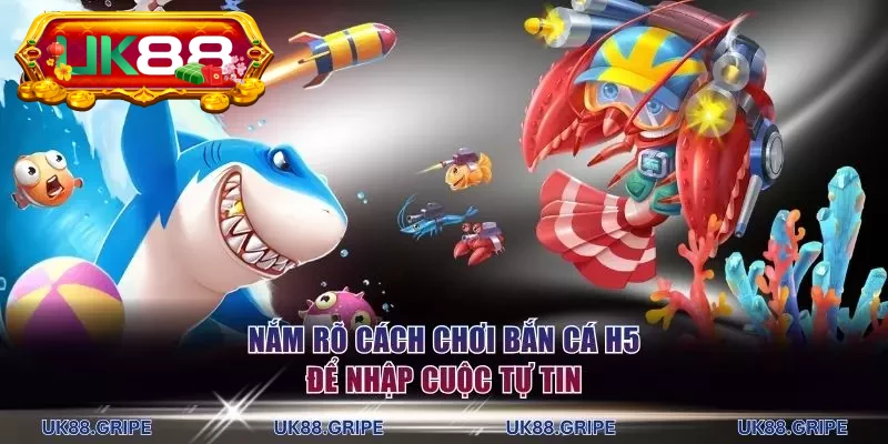Nắm rõ cách chơi Bắn Cá H5 để nhập cuộc tự tin