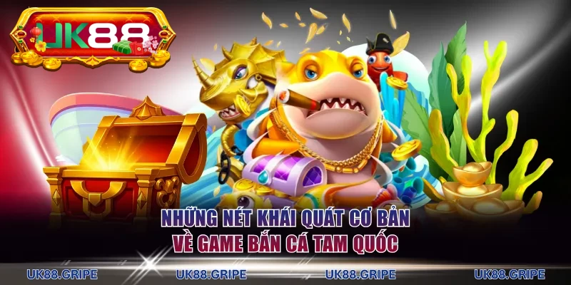 Những nét khái quát cơ bản về game bắn cá Tam Quốc