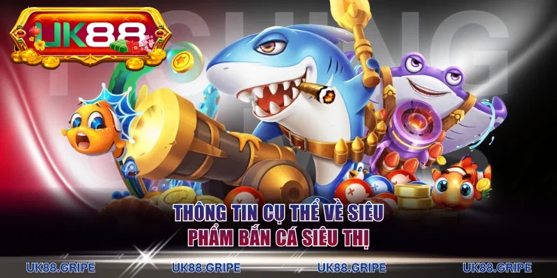 Thông tin cụ thể về siêu phẩm bắn cá siêu thị cực hấp dẫn