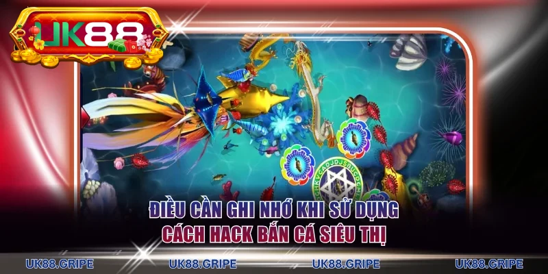 Vài điều cần ghi nhớ khi sử dụng cách hack bắn cá siêu thị